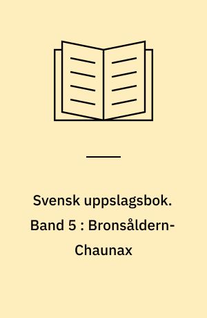 Svensk uppslagsbok : redigerad av Gunnar Carlquist och Josef Carlsson. Band 5 : Bronsåldern-Chaunax