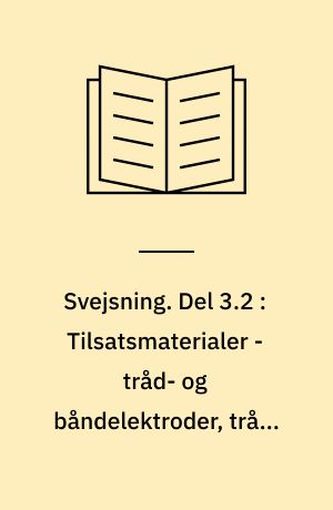 Svejsning. Del 3.2 : Tilsatsmaterialer - tråd- og båndelektroder, tråde og stænger