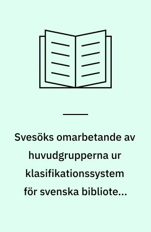 Svesöks omarbetande av huvudgrupperna ur klasifikationssystem för svenska bibliotek, SAB-systemet