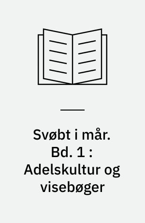 Svøbt i mår : dansk folkevisekultur 1550-1700. Bd. 1 : Adelskultur og visebøger