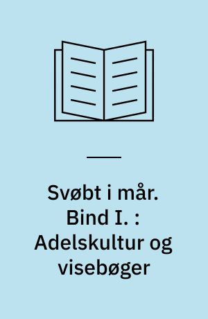 Svøbt i mår : Dansk Folkevisekultur 1550-1700. 1-3 : Dansk Folkevisekultur 1550-1700. Bind I. : Adelskultur og visebøger