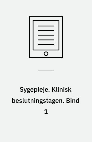 Sygepleje. Klinisk beslutningstagen. Bind 1