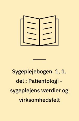 Sygeplejebogen. 1, 1. del : Patientologi - sygeplejens værdier og virksomhedsfelt