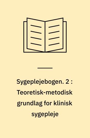 Sygeplejebogen. 2 : Teoretisk-metodisk grundlag for klinisk sygepleje