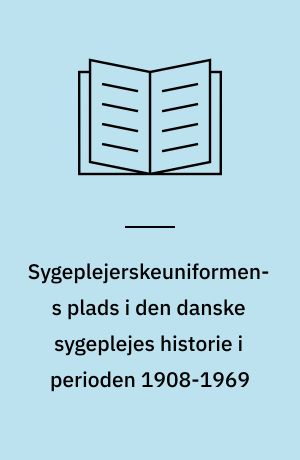 Sygeplejerskeuniformens plads i den danske sygeplejes historie i perioden 1908-1969