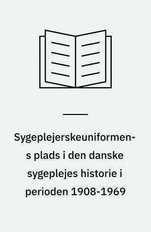Sygeplejerskeuniformens plads i den danske sygeplejes historie i perioden 1908-1969