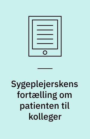 Sygeplejerskens fortælling om patienten til kolleger : fra indlæggelsessamtale til sygeplejedokumentation