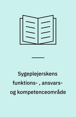 Sygeplejerskens funktions- , ansvars- og kompetenceområde : Debatoplæg. Rapport fra en arbejdsgruppe nedsat af Dansk Sygeplejeråd