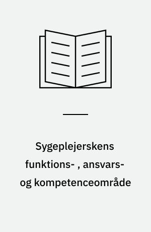 Sygeplejerskens funktions- , ansvars- og kompetenceområde : Debatoplæg. Rapport fra en arbejdsgruppe nedsat af Dansk Sygeplejeråd