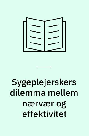 Sygeplejerskers dilemma mellem nærvær og effektivitet : en undersøgelse af kvalitetsudviklingens konsekvenser for sygeplejersken i klinisk praksis