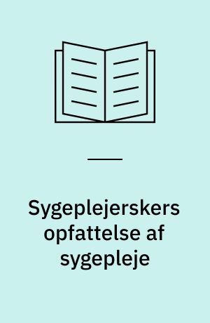 Sygeplejerskers opfattelse af sygepleje : en beskrivende spørgeskemaundersøgelse af 141 sygeplejerskers opfattelse af patienten, målet med sygepleje, interaktionen mellem patient og sygeplejerske samt det teoretiske og medmenneskelige grundlag for sygeplejepraksis