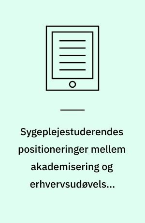 Sygeplejestuderendes positioneringer mellem akademisering og erhvervsudøvelse, selvstændiggørelse og dominans : en sociologisk undersøgelse af sygeplejestuderendes bacheloropgaver