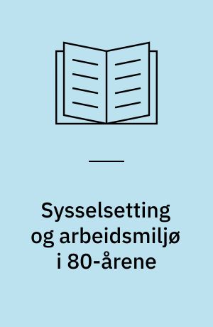 Sysselsetting og arbeidsmiljø i 80-årene : perspektiver på den teknologiske og økonomiske utviklings betydning for sysselsetting og arbeidsmiljø