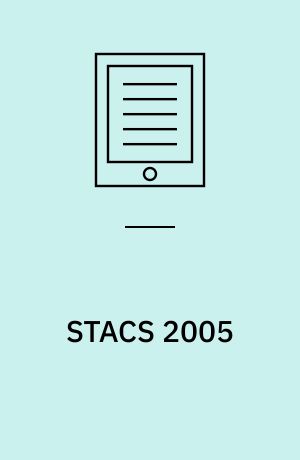 STACS 2005 : 22nd Annual Symposium on Theoretical Aspects of Computer Science, Stuttgart, Germany, February 24-26, 2004, Proceedings