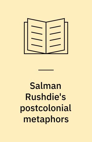 Salman Rushdie's postcolonial metaphors : migration, translation, hybridity, blasphemy, and globalization