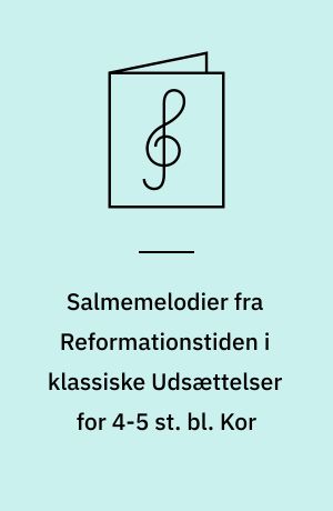 Salmemelodier fra Reformationstiden i klassiske Udsættelser for 4-5 st. bl. Kor