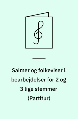 Salmer og folkeviser i bearbejdelser for 2 og 3 lige stemmer