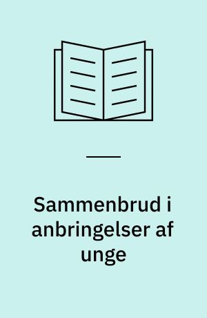 Sammenbrud i anbringelser af unge : risikofaktorer hos unge, forældre, anbringelsessteder og i sagsbehandlingen