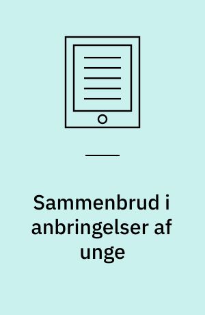 Sammenbrud i anbringelser af unge : risikofaktorer hos unge, forældre, anbringelsessteder og i sagsbehandlingen