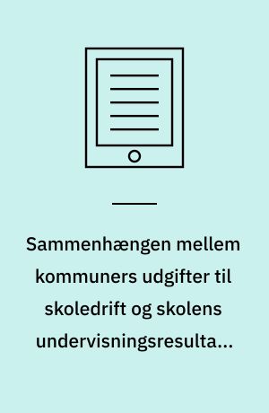 Sammenhængen mellem kommuners udgifter til skoledrift og skolens undervisningsresultater : flere midler giver ikke bedre resultater i den danske folkeskole