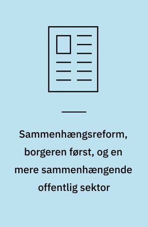 Sammenhængsreform, borgeren først, og en mere sammenhængende offentlig sektor