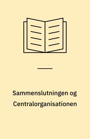 Sammenslutningen og Centralorganisationen : tilblivelse og udvikling : en undersøgelse af Sammenslutningen af Arbejdsgivere inden for Jern- og Metalindustrien og Centralorganisationen af Metalarbejdere i Danmark