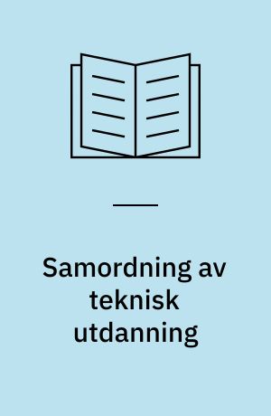 Samordning av teknisk utdanning : fra et utvalg oppnevnt av Kirke- og Undervisningsdepartementet 21. januar 1972