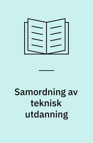 Samordning av teknisk utdanning : fra et utvalg oppnevnt av Kirke- og Undervisningsdepartementet 21. januar 1972
