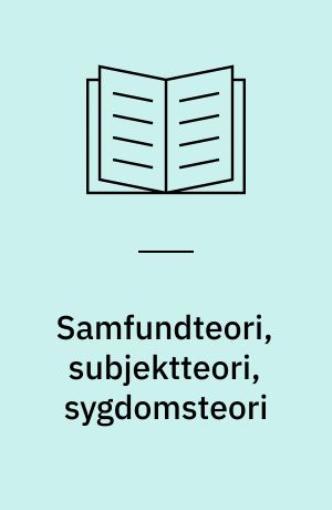 Samfundteori, subjektteori, sygdomsteori : til oparbejdelse af de videnskabsteoretiske forudsætninger for udviklingen af en materialistisk sygdomsteori, med hovedvægten på psykose og arbejderklasse