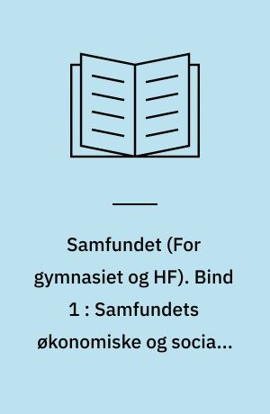 Samfundet : lærebog i samfundskundskab \for gymnasiet og HF\. Bind 1 : Samfundets økonomiske og sociale opbygning
