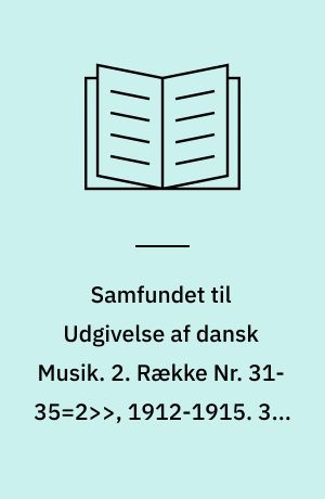 Samfundet til Udgivelse af dansk Musik. 2. Række Nr. 31-35=2>>, 1912-1915. 31 : Udvalgte Kompositioner : (Orgelmusik ; Kammermusik)