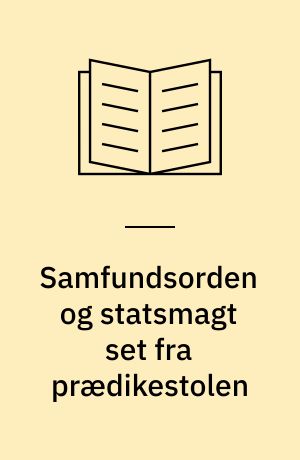 Samfundsorden og statsmagt set fra prædikestolen : danske præsters deltagelse i den offentlige opinionsdannelse vedrørende samfundsordenen og statsmagten 1750-1848, belyst ved trykte prædikener : en politisk-idéhistorisk undersøgelse