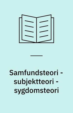 Samfundsteori - subjektteori - sygdomsteori : til oparbejdelsen af de videnskabsteoretiske forudsætninger for udviklingen af en materialistisk sygdomsteori : med hovedvægten på psykose og arbejderklasse