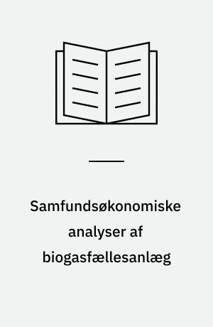 Samfundsøkonomiske analyser af biogasfællesanlæg : med tekniske og selskabsøkonomiske baggrundsanalyser