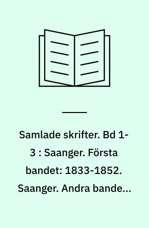 Samlade skrifter. Bd 1-3 : Saanger. Första bandet: 1833-1852. Saanger. Andra bandet: 1853-1866. Saanger. Tredje bandet : 1867-1878