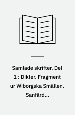 Samlade skrifter. Del 1 : Dikter. Fragment ur Wiborgska Smällen. Sanfärdig resebeskrifning. Korrespondensartiklar. Brev