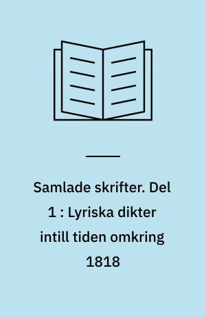 Samlade skrifter. Del 1 : Lyriska dikter intill tiden omkring 1818