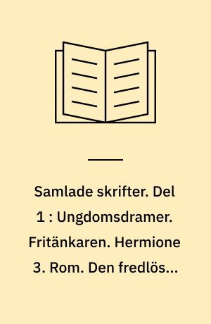 Samlade skrifter. Del 1 : Ungdomsdramer. Fritänkaren. Hermione 3. Rom. Den fredlöse. Anno fyrtisåtta