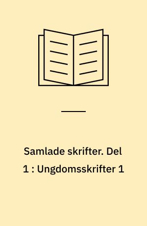 Samlade skrifter : första fullständiga upplagan, med inledningar, varianter och anmärkningar. Del 1 : Ungdomsskrifter 1 : Diktning före 1820