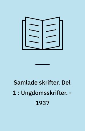 Samlade skrifter. Del 1 : Ungdomsskrifter. - 1937