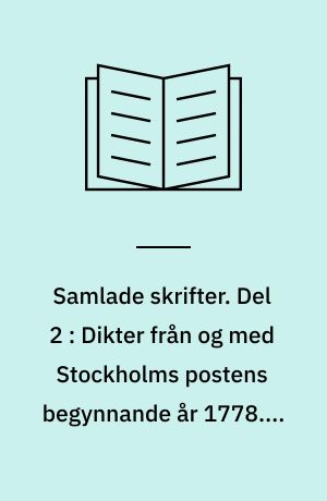 Samlade skrifter. Del 2 : Dikter från og med Stockholms postens begynnande år 1778. - 1939