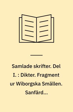 Samlade skrifter. Del I. : Dikter. Fragment ur Wiborgska Smällen. Sanfärdig resebeskrifning. Korrespondensartikler. Brev