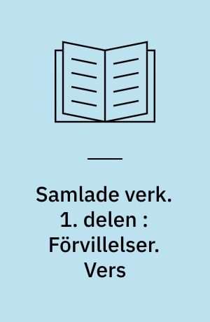 Samlade verk. 1. delen : Förvillelser. Vers