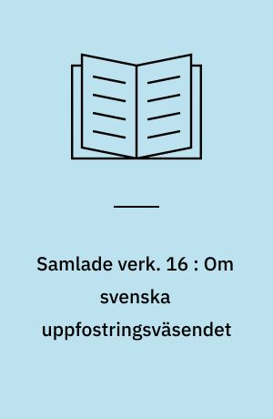 Samlade verk. 16 : Om svenska uppfostringsväsendet