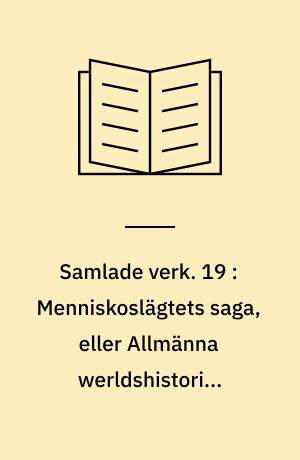 Samlade verk. 19 : Menniskoslägtets saga, eller Allmänna werldshistorien förenad med geografi : första delen: Det stora Asien, eller det inre och egentliga Österlandet, i äldre och nyare tider