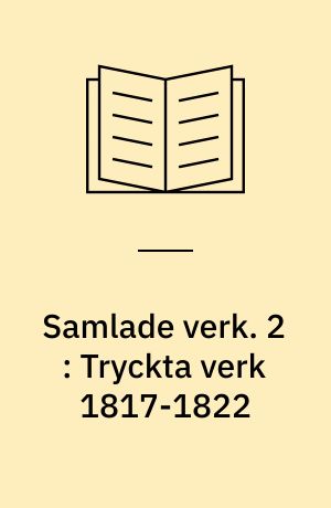 Samlade verk. 2 : Tryckta verk 1817-1822