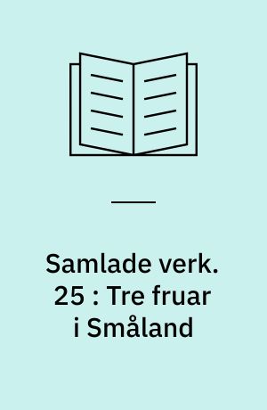 Samlade verk. 25 : Tre fruar i Småland