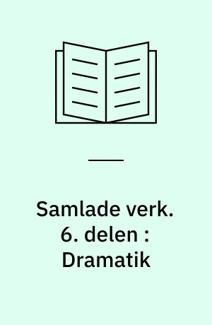 Samlade verk. 6. delen : Dramatik