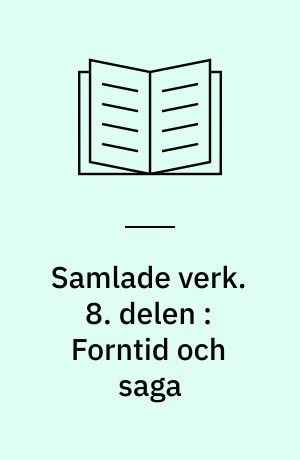 Samlade verk. 8. delen : Forntid och saga