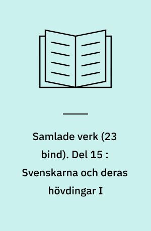 Samlade verk. Del 15 : Svenskarna och deras hövdingar I